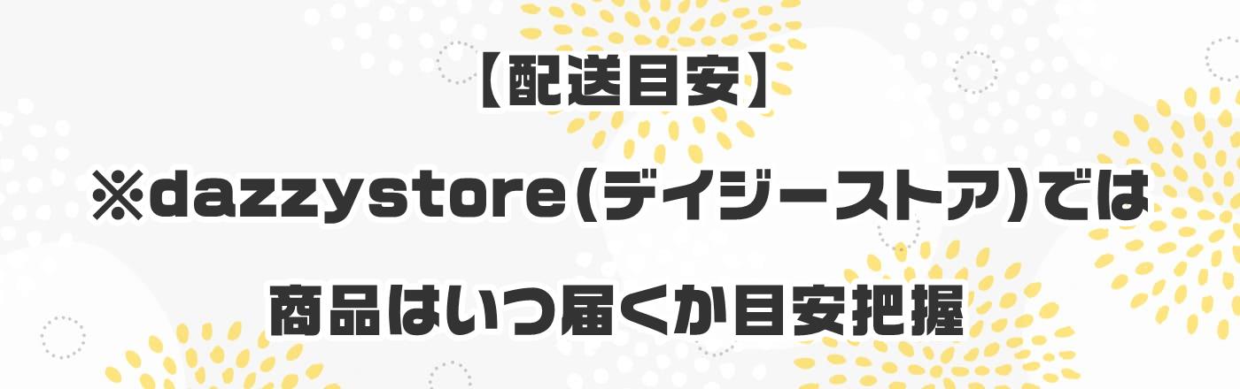 【配送目安】※dazzystore(デイジーストア)では商品はいつ届くか目安把握